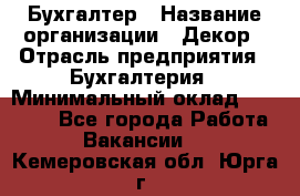 Бухгалтер › Название организации ­ Декор › Отрасль предприятия ­ Бухгалтерия › Минимальный оклад ­ 18 000 - Все города Работа » Вакансии   . Кемеровская обл.,Юрга г.